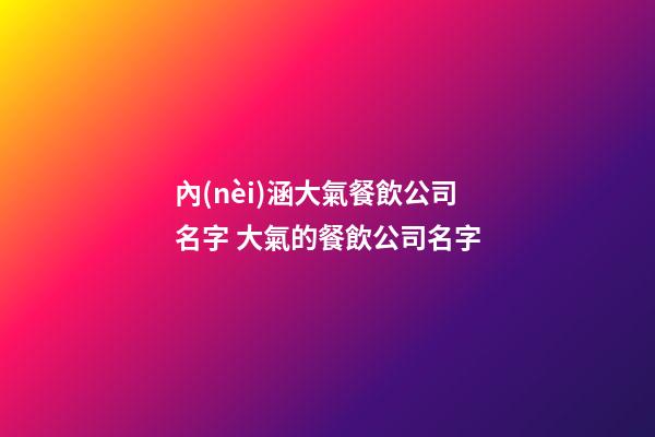 內(nèi)涵大氣餐飲公司名字 大氣的餐飲公司名字-第1張-公司起名-玄機(jī)派